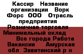 Кассир › Название организации ­ Ворк Форс, ООО › Отрасль предприятия ­ Розничная торговля › Минимальный оклад ­ 28 000 - Все города Работа » Вакансии   . Амурская обл.,Завитинский р-н